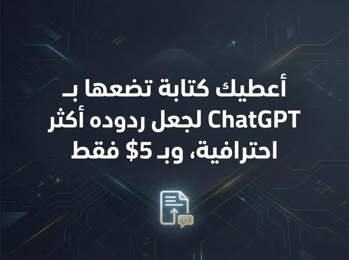 أعطيك كتابة تضعها بـ ChatGPT لجعل ردوده أكثر احترافية، وبـ 5$ فقط.